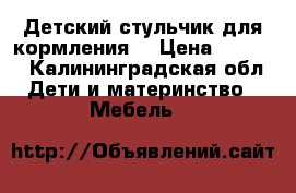 Детский стульчик для кормления. › Цена ­ 2 000 - Калининградская обл. Дети и материнство » Мебель   